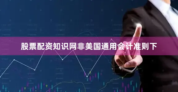 股票配资知识网非美国通用会计准则下