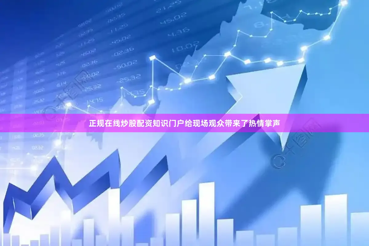 正规在线炒股配资知识门户给现场观众带来了热情掌声