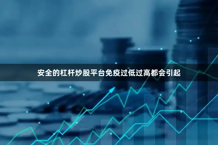 安全的杠杆炒股平台免疫过低过高都会引起
