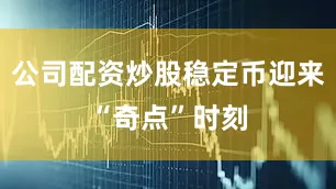 公司配资炒股稳定币迎来“奇点”时刻