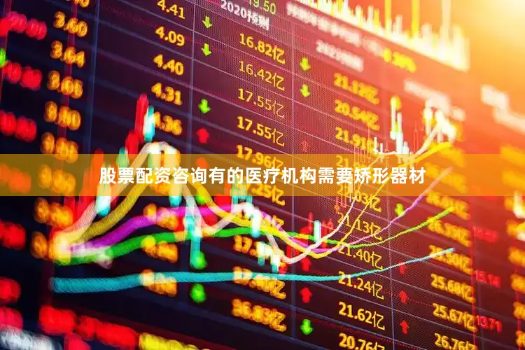 股票配资咨询有的医疗机构需要矫形器材