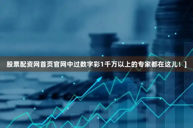 股票配资网首页官网中过数字彩1千万以上的专家都在这儿！]
