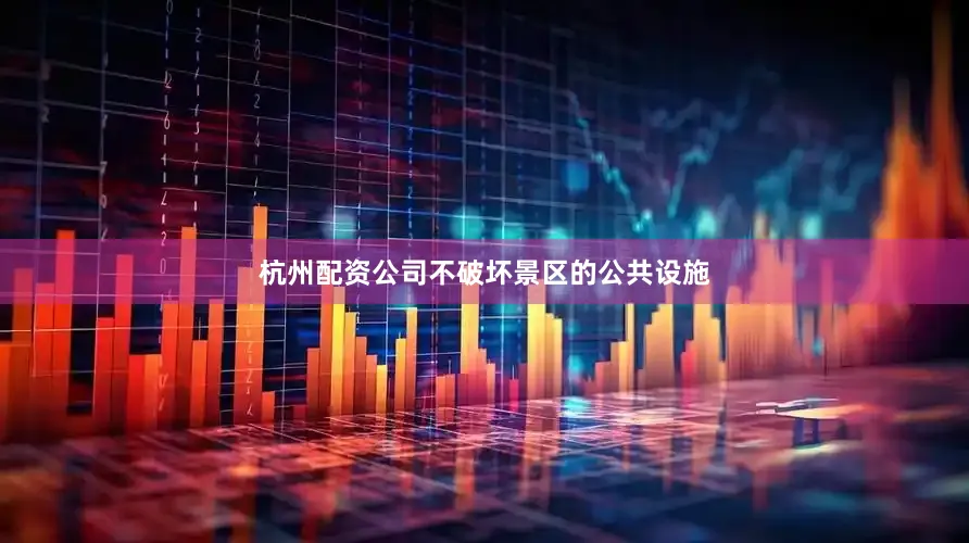 杭州配资公司不破坏景区的公共设施