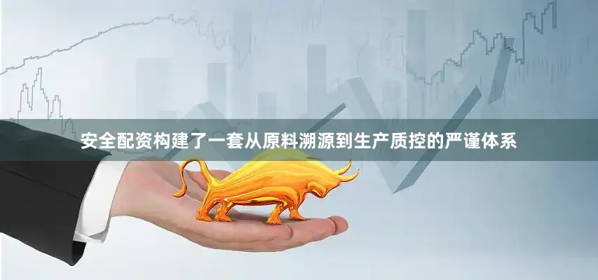 安全配资构建了一套从原料溯源到生产质控的严谨体系