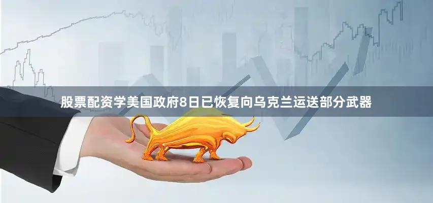 股票配资学美国政府8日已恢复向乌克兰运送部分武器