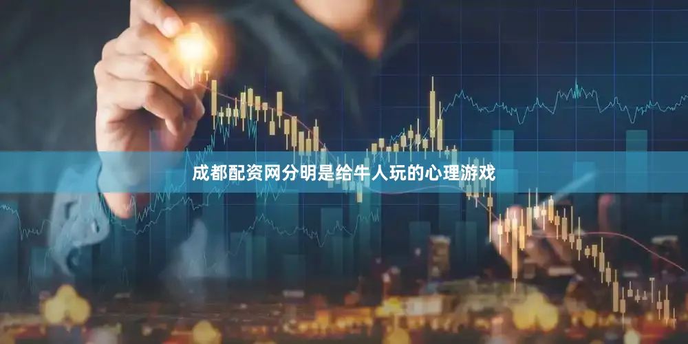 成都配资网分明是给牛人玩的心理游戏