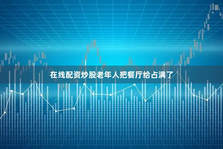 在线配资炒股老年人把餐厅给占满了