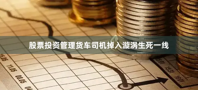股票投资管理货车司机掉入漩涡生死一线