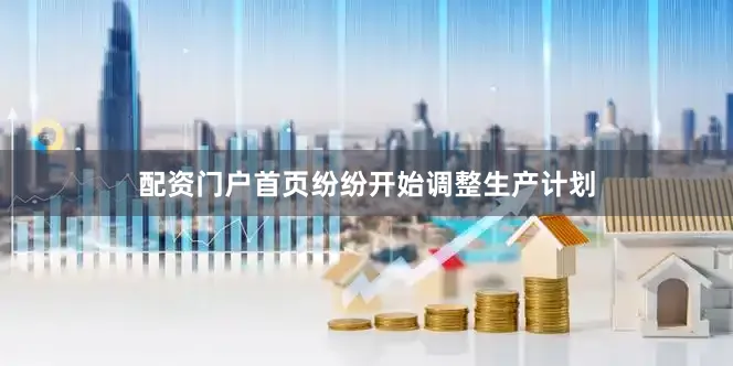 配资门户首页纷纷开始调整生产计划