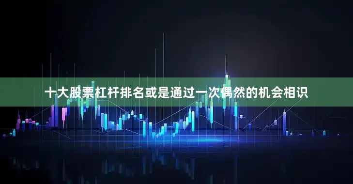十大股票杠杆排名或是通过一次偶然的机会相识