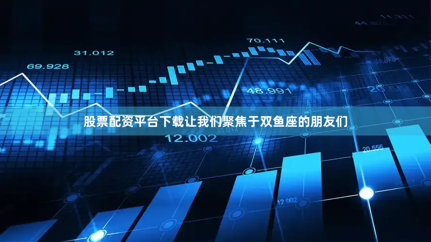 股票配资平台下载让我们聚焦于双鱼座的朋友们
