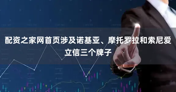 配资之家网首页涉及诺基亚、摩托罗拉和索尼爱立信三个牌子