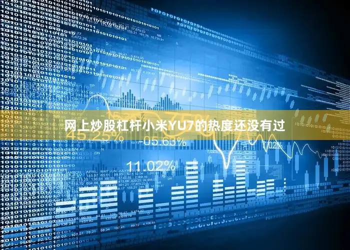 网上炒股杠杆小米YU7的热度还没有过