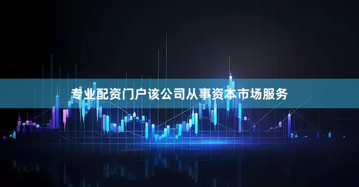 专业配资门户该公司从事资本市场服务