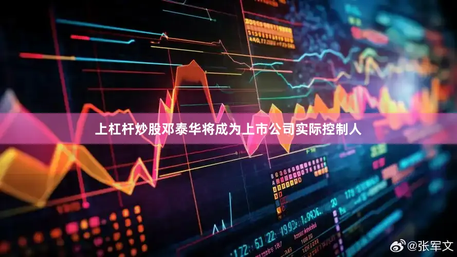 上杠杆炒股邓泰华将成为上市公司实际控制人