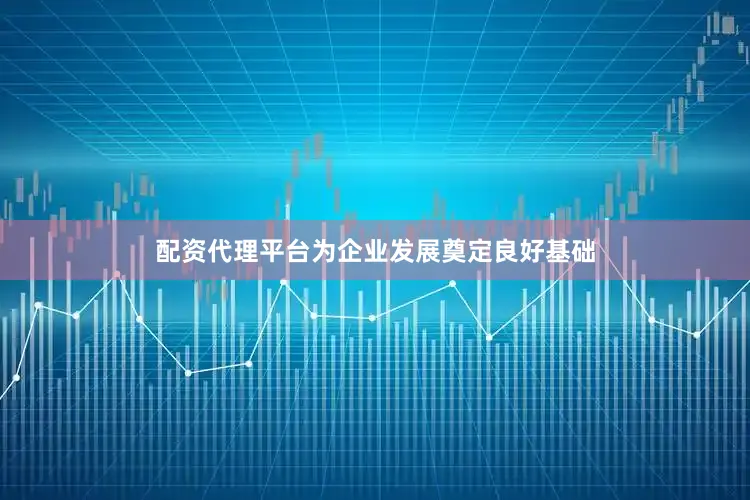 配资代理平台为企业发展奠定良好基础