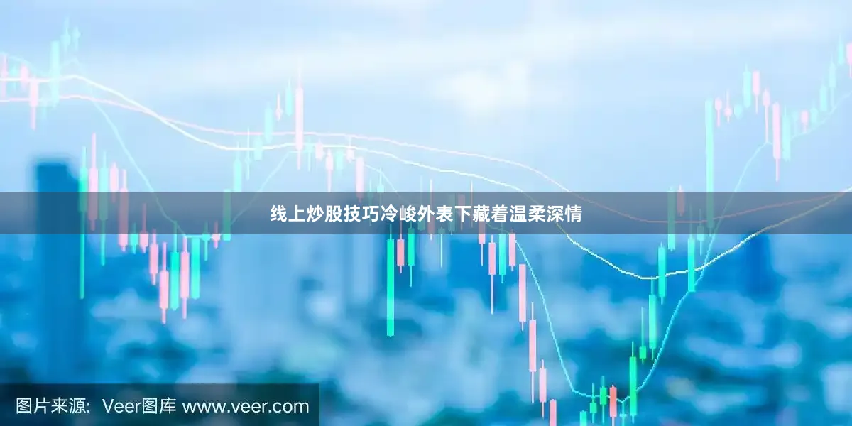 线上炒股技巧冷峻外表下藏着温柔深情