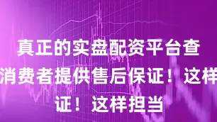 真正的实盘配资平台查询给消费者提供售后保证！这样担当