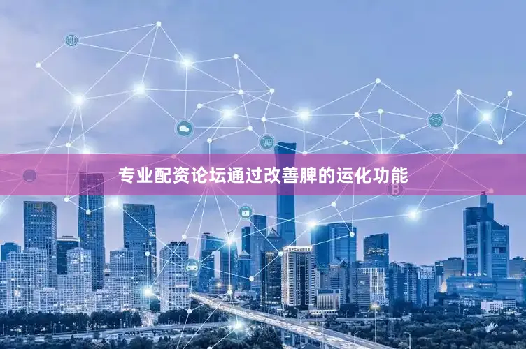 专业配资论坛通过改善脾的运化功能