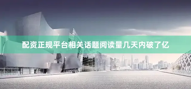 配资正规平台相关话题阅读量几天内破了亿