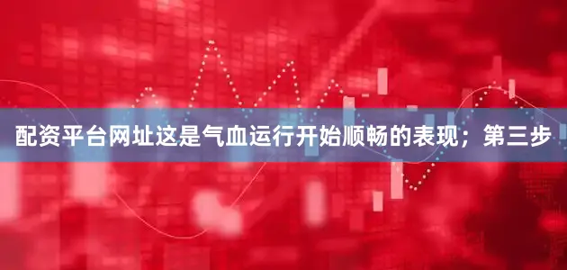 配资平台网址这是气血运行开始顺畅的表现；第三步