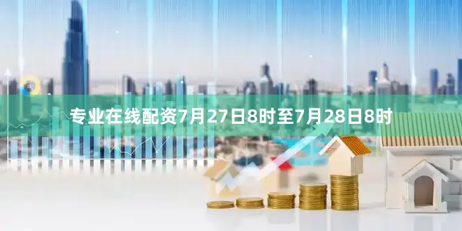 专业在线配资7月27日8时至7月28日8时