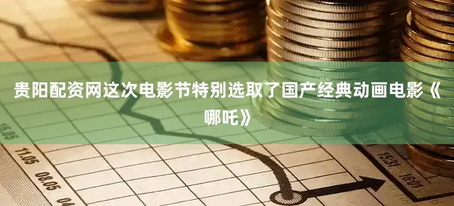 贵阳配资网这次电影节特别选取了国产经典动画电影《哪吒》