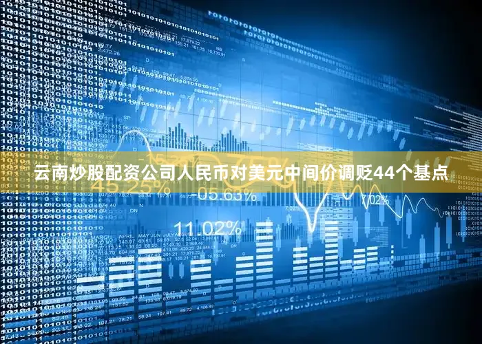 云南炒股配资公司人民币对美元中间价调贬44个基点