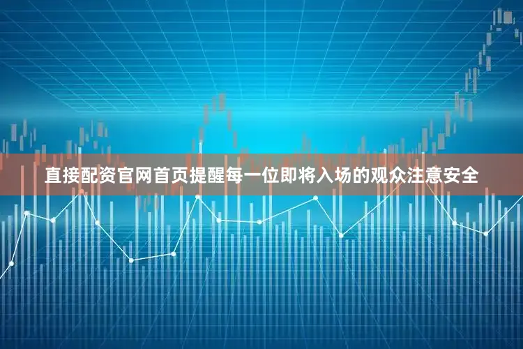直接配资官网首页提醒每一位即将入场的观众注意安全