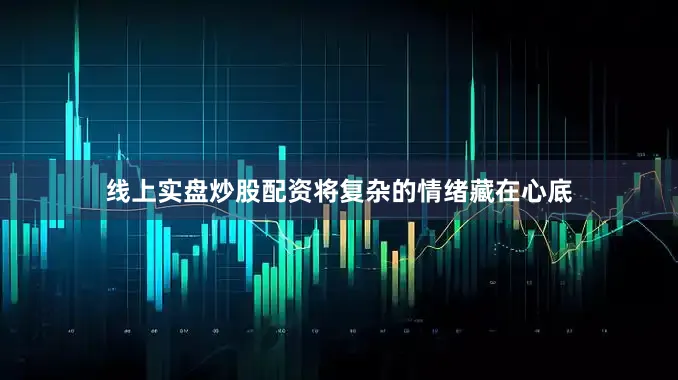 线上实盘炒股配资将复杂的情绪藏在心底