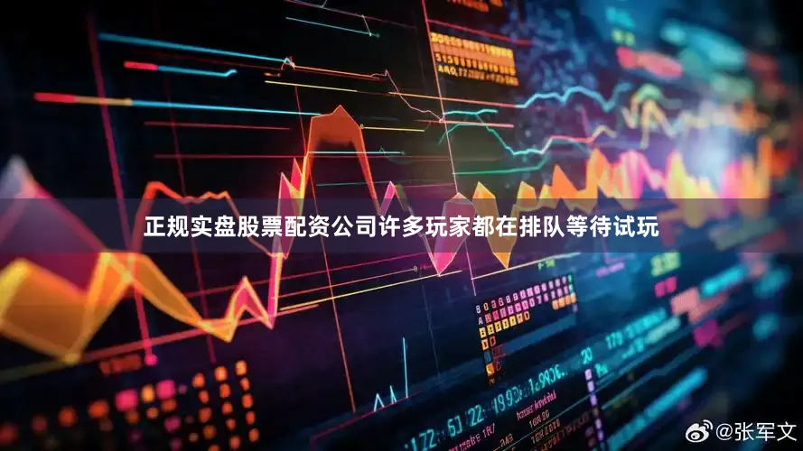 正规实盘股票配资公司许多玩家都在排队等待试玩