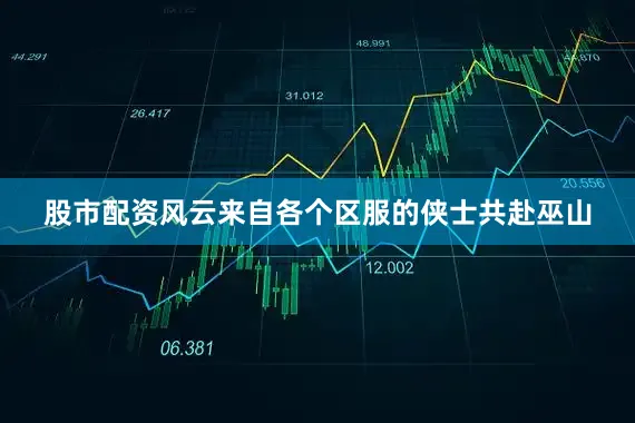 股市配资风云来自各个区服的侠士共赴巫山