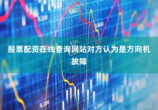 股票配资在线查询网站对方认为是方向机故障