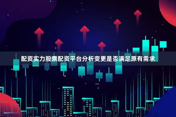 配资实力股票配资平台分析变更是否满足原有需求