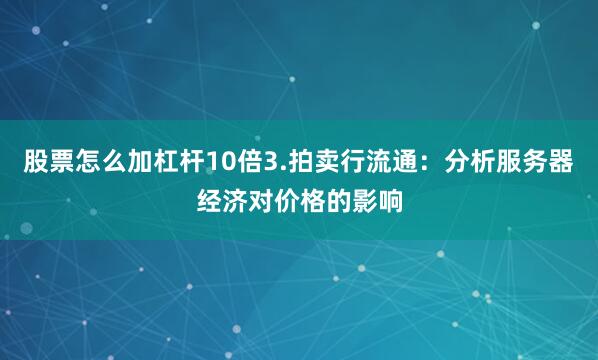 股票怎么加杠杆10倍3.拍卖行流通：分析服务器经济对价格的影响