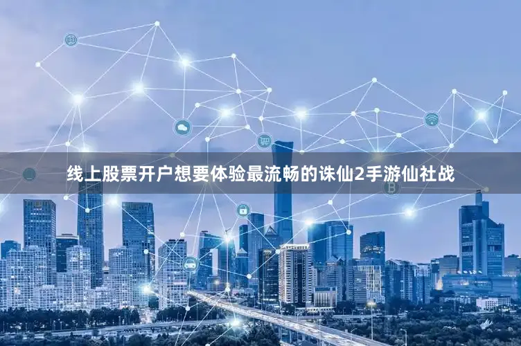 线上股票开户想要体验最流畅的诛仙2手游仙社战