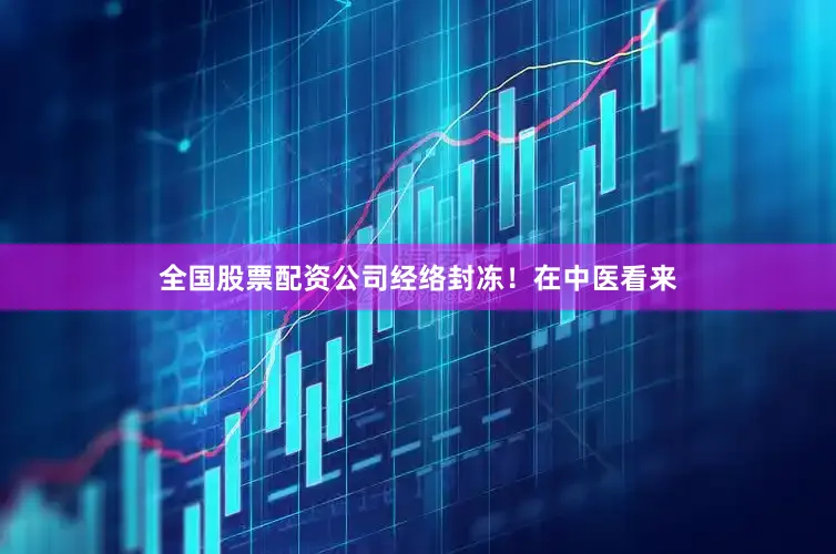 全国股票配资公司经络封冻！在中医看来