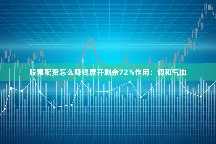 股票配资怎么赚钱展开剩余72%作用：调和气血