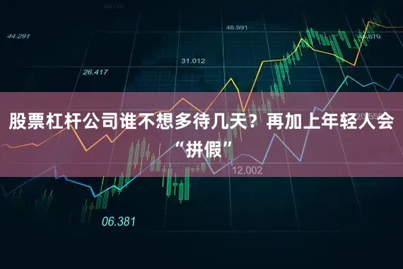 股票杠杆公司谁不想多待几天？再加上年轻人会“拼假”