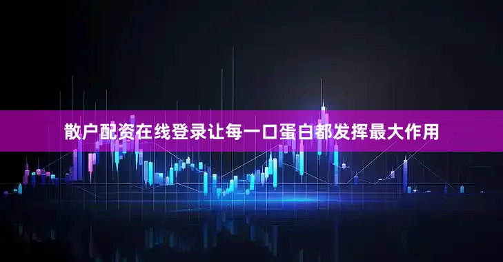 散户配资在线登录让每一口蛋白都发挥最大作用