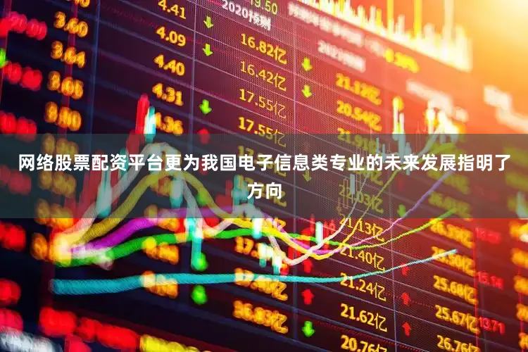 网络股票配资平台更为我国电子信息类专业的未来发展指明了方向