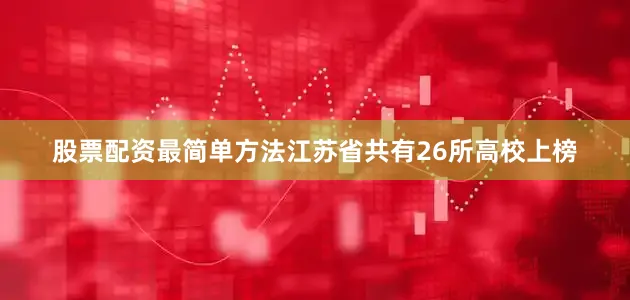 股票配资最简单方法江苏省共有26所高校上榜