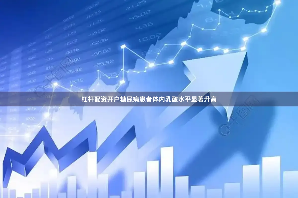 杠杆配资开户糖尿病患者体内乳酸水平显著升高