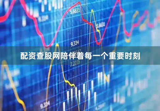 配资查股网陪伴着每一个重要时刻