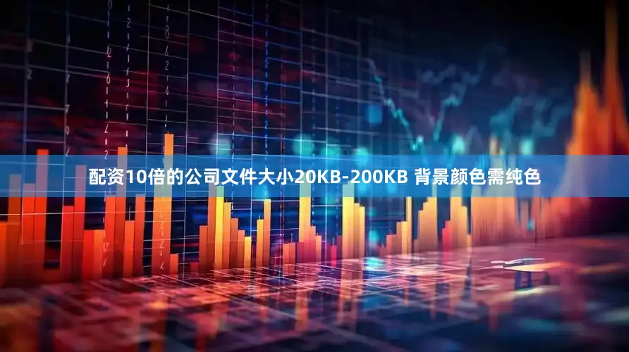 配资10倍的公司文件大小20KB-200KB 背景颜色需纯色