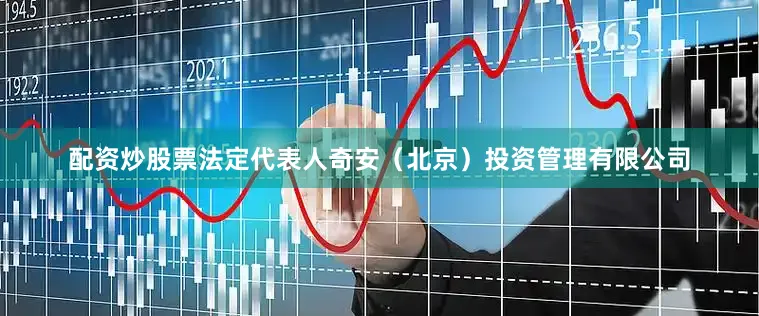配资炒股票法定代表人奇安（北京）投资管理有限公司