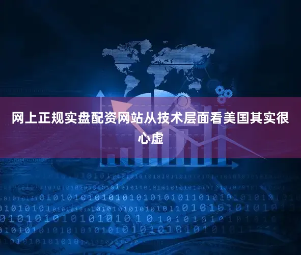 网上正规实盘配资网站从技术层面看美国其实很心虚