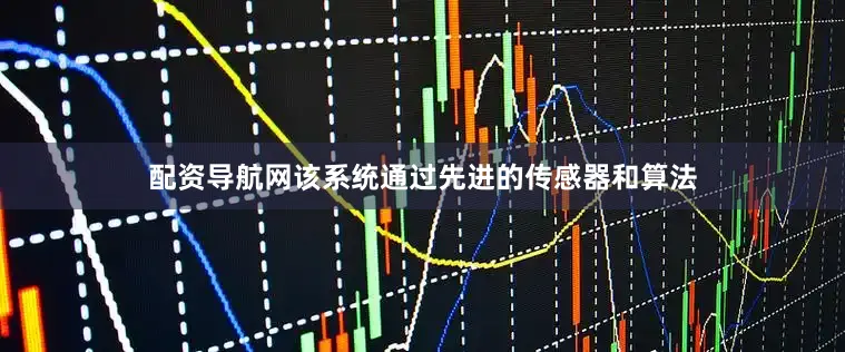 配资导航网该系统通过先进的传感器和算法