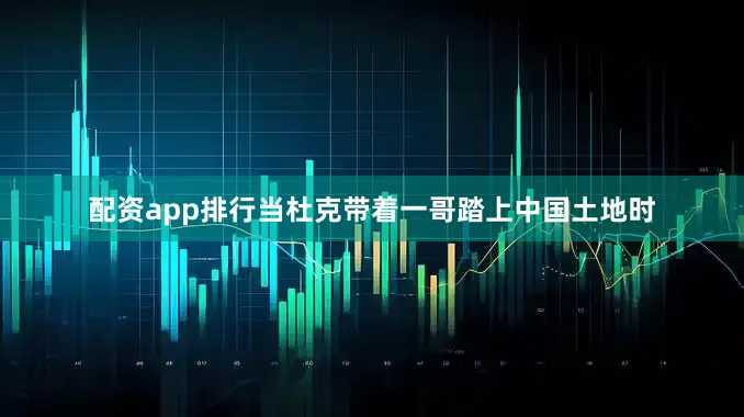 配资app排行当杜克带着一哥踏上中国土地时