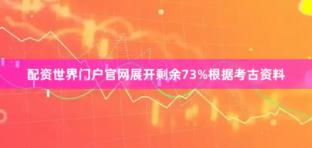 配资世界门户官网展开剩余73%根据考古资料